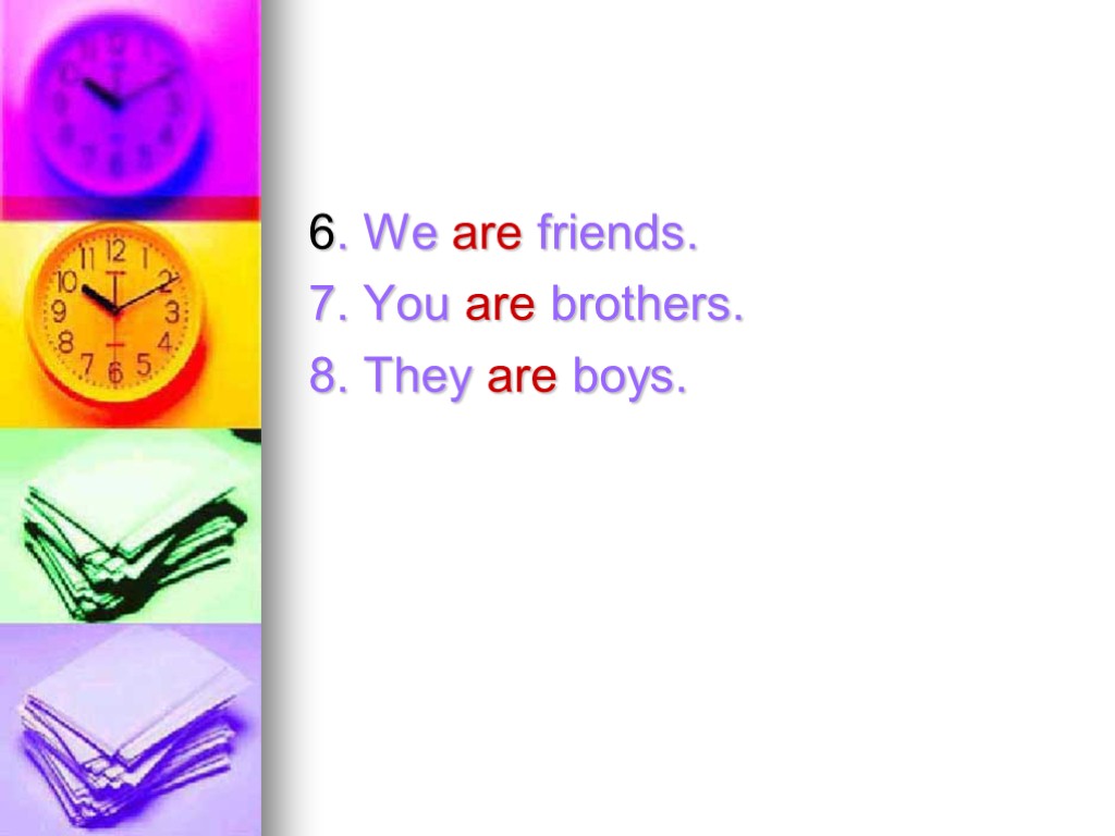 6. We are friends. 7. You are brothers. 8. They are boys.